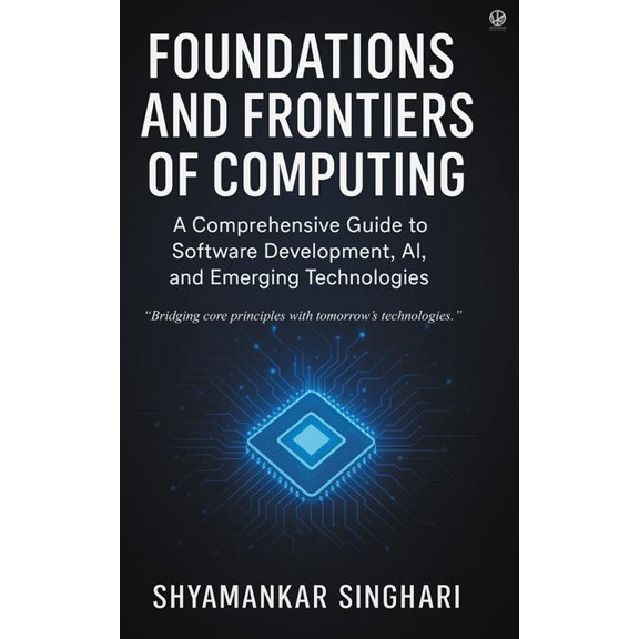 Foundations and Frontiers of Computing: A Comprehensive Guide to Software Development, AI, and Emerging Technologies, (Paperback)