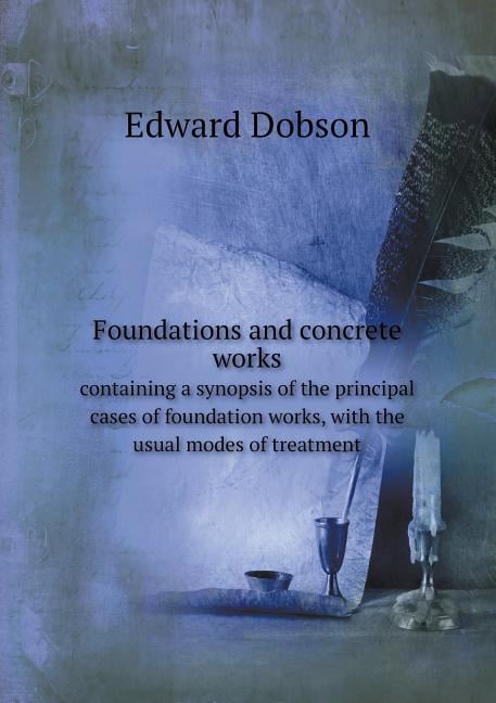 Foundations and Concrete Works Containing a Synopsis of the Principal Cases of Foundation Works, with the Usual Modes of Treatment (Paperback)