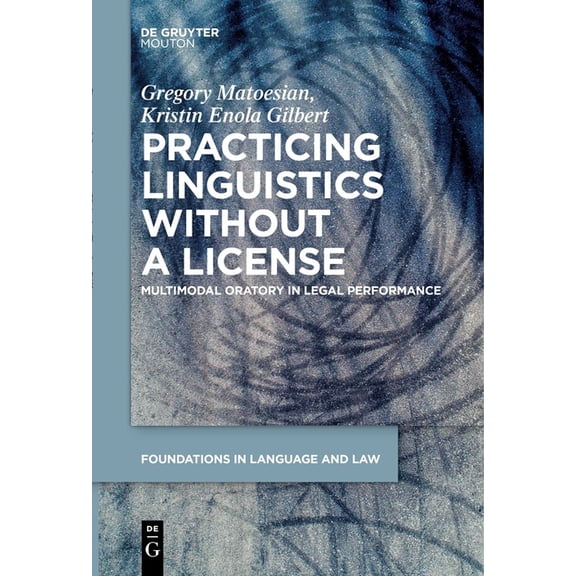 Foundations in Language and Law [fll] Practicing Linguistics Without a License: Multimodal Oratory in Legal Performance, Book 9, (Hardcover)