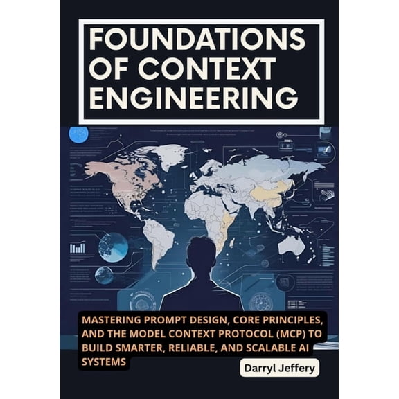 The Context Engineering Mastery Series:  Foundations of Context Engineering: Mastering Prompt Design, Core Principles, and the Model Context Protocol (MCP) to Bu, (Paperback)