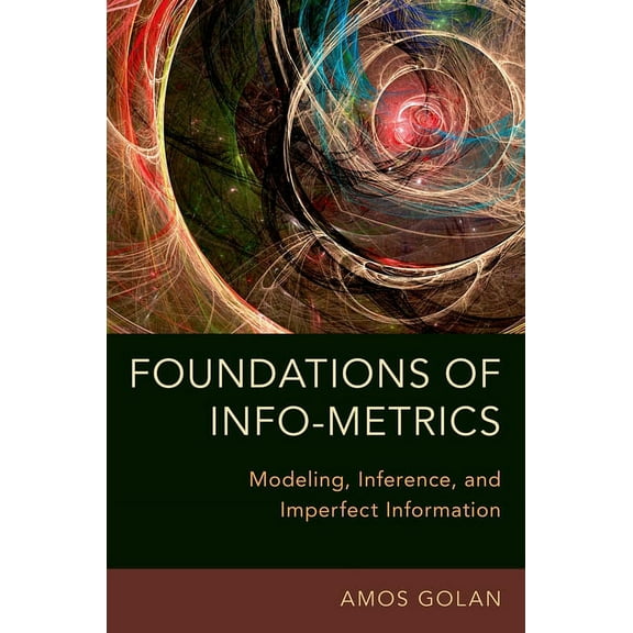 Foundations of Info-Metrics: Modeling, Inference, and Imperfect Information, (Paperback)