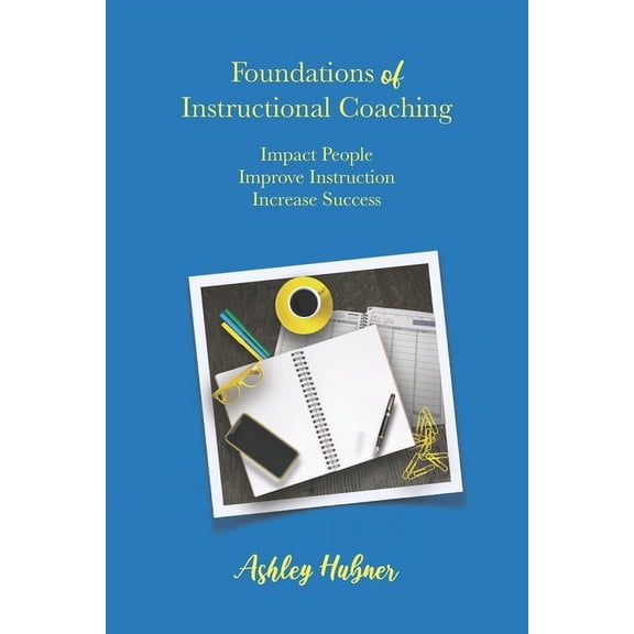 Foundations of Instructional Coaching: Impact People, Improve Instruction, Increase Success, (Paperback)