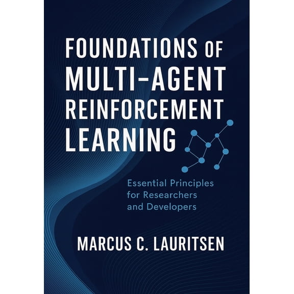 Multi-Agent Reinforcement Learning Maste Foundations of Multi-Agent Reinforcement Learning: Essential Principles for Researchers and Developers, Book 1, (Paperback)