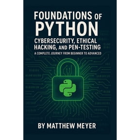 Foundations of Python for Cybersecurity, Ethical Hacking, and Pen-Testing: A Complete Journey from Beginner to Advanced, (Paperback)