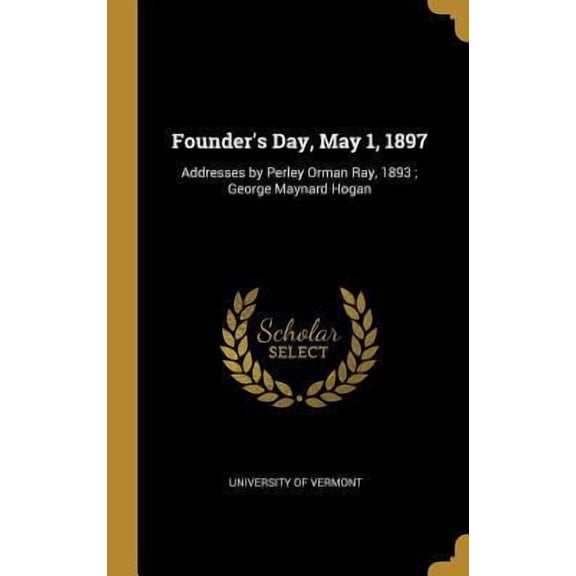 Founder's Day, May 1, 1897: Addresses by Perley Orman Ray, 1893; George Maynard Hogan Hardcover