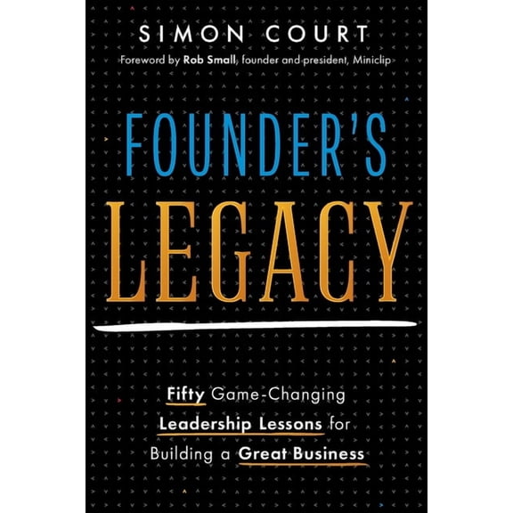 Founder's Legacy: 50 Game-Changing Leadership Lessons for Building a Great Business, (Paperback)