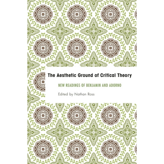 Founding Critical Theory The Aesthetic Ground of Critical Theory: New Readings of Benjamin and Adorno, (Paperback)
