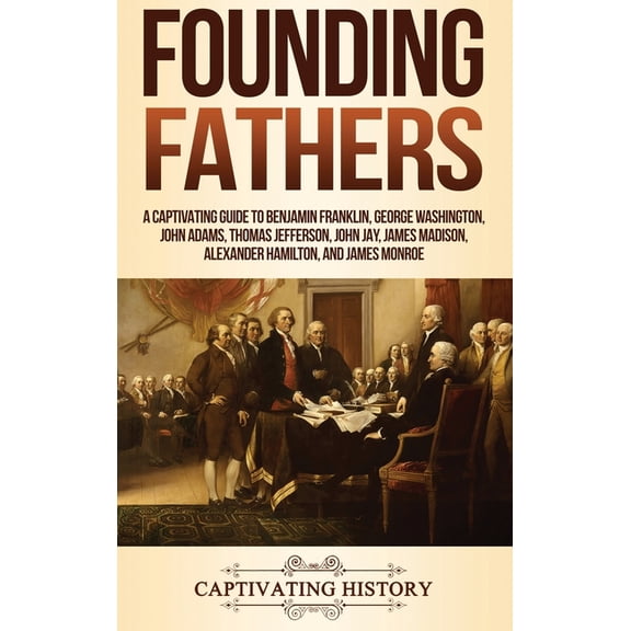 Founding Fathers: A Captivating Guide to Benjamin Franklin, George Washington, John Adams, Thomas Jefferson, John Jay, J, (Hardcover)