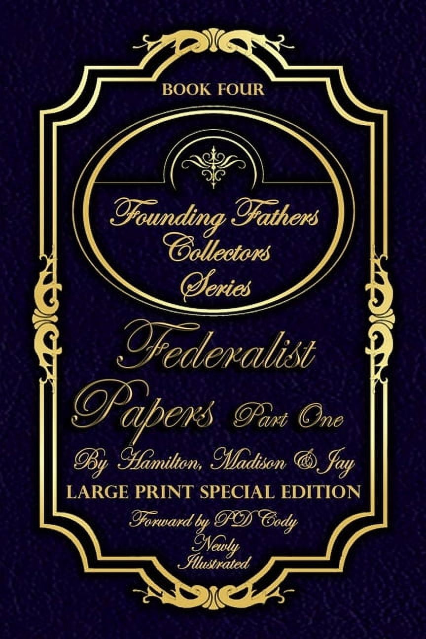 PD CODY; HAMILTON MADISON JAY Founding Fathers Collectors: Federalist Papers Part One & More - Illustrated & Large Print Special Edition: The most POWERFUL words in the history of the United Stated of America! (Paperback)