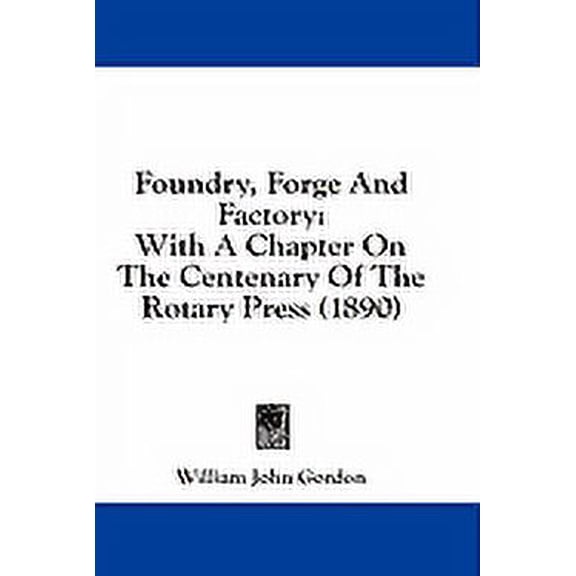 Foundry, Forge And Factory : With A Chapter On The Centenary Of The Rotary Press (1890) (Paperback)
