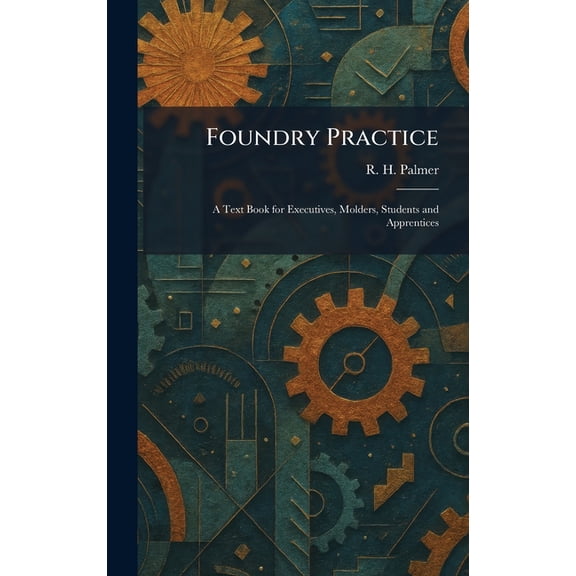 Foundry Practice: A Text Book for Executives, Molders, Students and Apprentices, (Hardcover)