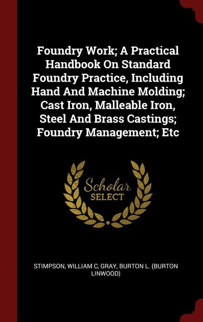 Foundry Work; A Practical Handbook On Standard Foundry Practice ...