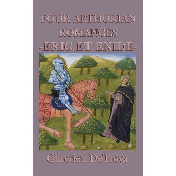 Four Arthurian Romances -Eric Et Enide-: The First Great Arthurian Romance, (Hardcover)