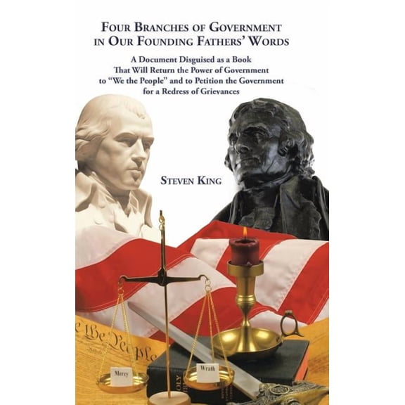 Four Branches of Government in Our Founding Fathers' Words: A Document Disguised as a Book That Will Return the Power of Government to "We the People" and to Petition the Government for a Redress of G