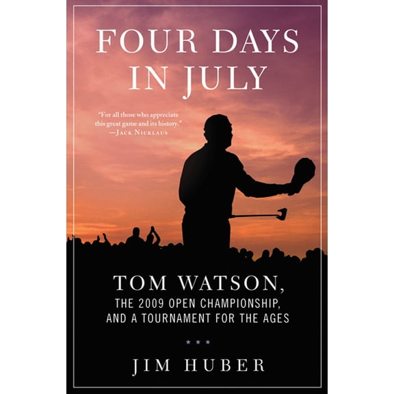 Four Days in July: Tom Watson, the 2009 Open Championship, and a Tournament for the Ages (Hardcover) by Jim Huber