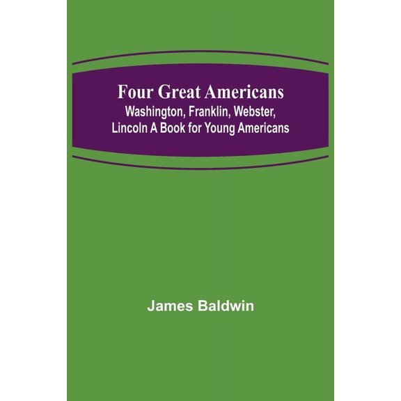 Four Great Americans: Washington, Franklin, Webster, Lincoln A Book for Young Americans, (Paperback)