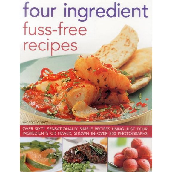Four Ingredient Fuss-Free Recipes : Over Sixty Sensationally Simple Recipes Using Just Four Ingredients Or Fewer, Shown In Over 300 Photographs (Paperback)