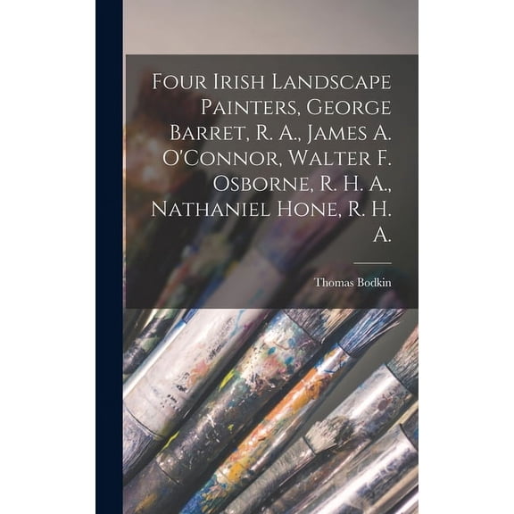 Four Irish Landscape Painters, George Barret, R. A., James A. O'Connor, Walter F. Osborne, R. H. A., Nathaniel Hone, R. H. A. (Hardcover)