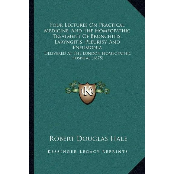 Four Lectures On Practical Medicine, And The Homeopathic Treatment Of Bronchitis, Laryngitis, Pleurisy, And Pneumonia : Delivered At The London Homeopathic Hospital (1875) (Paperback)