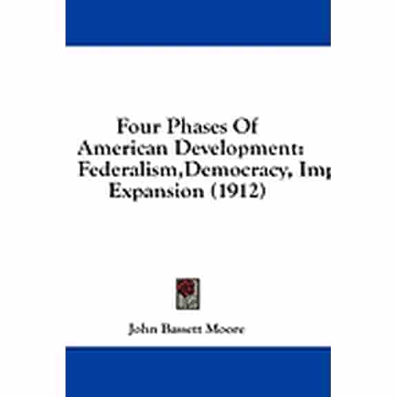 Four Phases Of American Development : Federalism, Democracy, Imperialism, Expansion (1912) (Paperback)