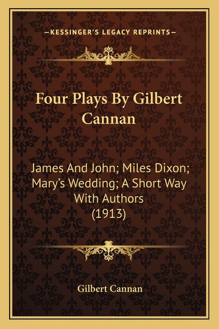 Four Plays By Gilbert Cannan : James And John; Miles Dixon; Mary's Wedding; A Short Way With Authors (1913) (Paperback)
