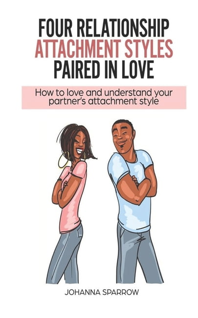 Four Relationship Attachment Styles Paired In Love: How to love and ...