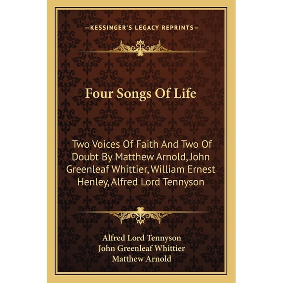 Four Songs Of Life : Two Voices Of Faith And Two Of Doubt By Matthew Arnold, John Greenleaf Whittier, William Ernest Henley, Alfred Lord Tennyson (Paperback)