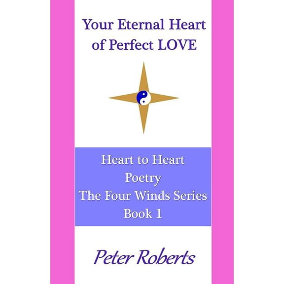 Your Eternal Heart of Perfect LOVE: Heart to Heart Poetry The Four Winds Series Volume 1 Paperback 1727413407 9781727413403 Peter Roberts