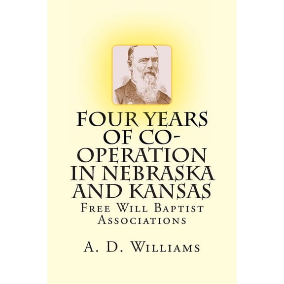 History of Free Will Baptists: Four Years of Co-Operation in Nebraska and Kansas: Free Will Baptist Associations (Paperback)