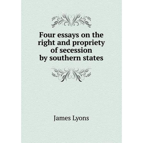 Four essays on the right and propriety of secession by southern states (Paperback)