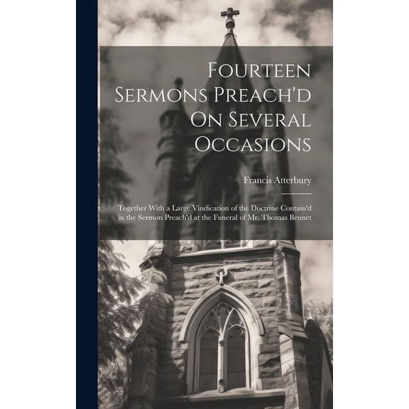 Fourteen Sermons Preach'd On Several Occasions : Together With a Large Vindication of the Doctrine Contain'd in the Sermon Preach'd at the Funeral of Mr. Thomas Bennet (Hardcover)