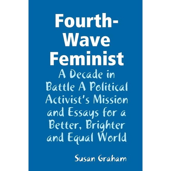 Fourth-Wave Feminist - A Decade in Battle A Political Activist's Mission and Essays for a Better, Brighter and Equal Wor, (Paperback)