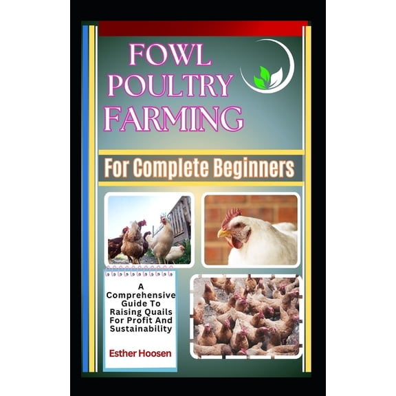 Fowl Poultry Farming For Complete Beginners: A Comprehensive Guide To Raising Domestic Birds For Profit And Sustainabili, (Paperback)