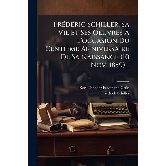 Frdric Schiller, Sa Vie Et Ses Oeuvres  L'occasion Du Centime Anniversaire De Sa Naissance (10 Nov. 1859)... (Paperback)