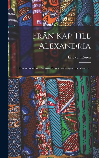 FrÃ¥n Kap Till Alexandria: Reseminnen FrÃ¥n Svenska Rhodesia-kongo-expeditionen..., (Hardcover)