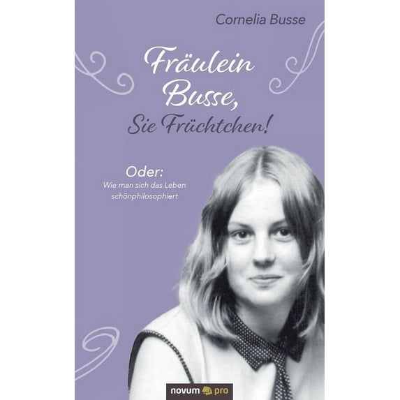 Fräulein Busse, Sie Früchtchen!: Oder: Wie man sich das Leben schönphilosophiert (German Edition)