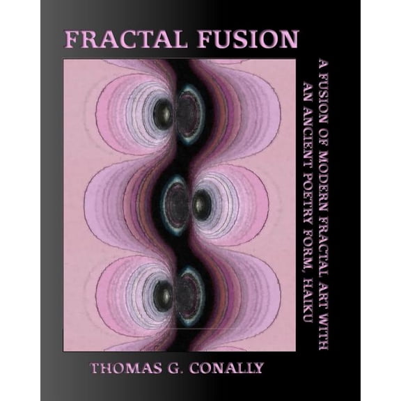 Fractal Fusion: A fusion of modern fractal art with an ancient poetry form, Haiku Paperback 145152501X 9781451525014 Thomas G Conally