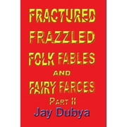 Fractured Frazzled Folk Fables and Fairy Farces, Part II, Hardcover