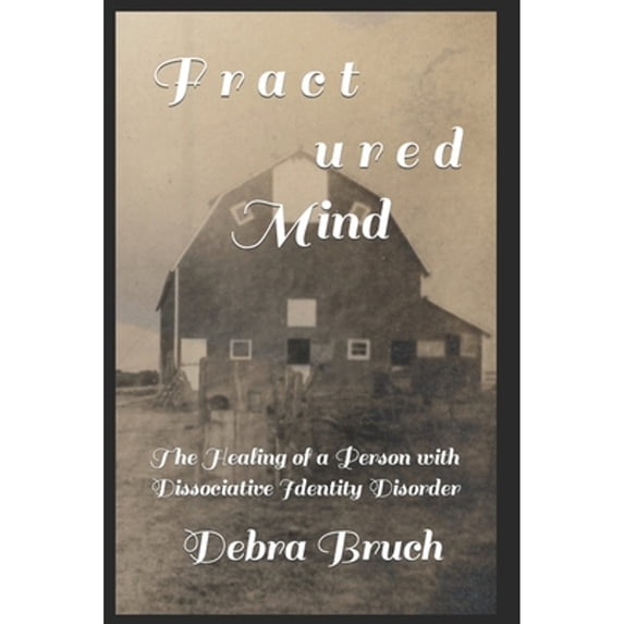 Fractured Mind: The Healing of a Person with Dissociative Identity Disorder (Paperback) by Debra Bruch