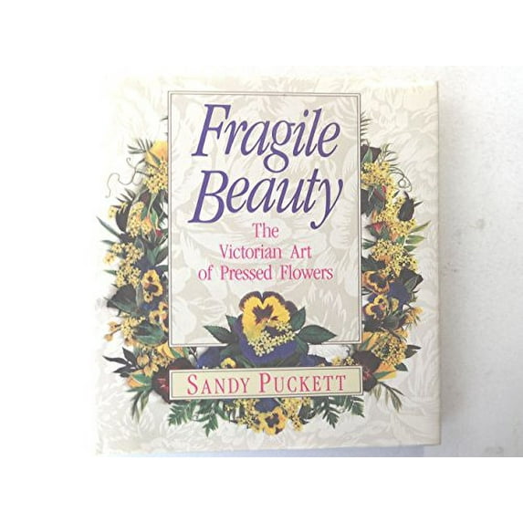 Pre-Owned Fragile Beauty: The Victorian Art of Pressed Flowers (Hardcover) 0446516732 9780446516730