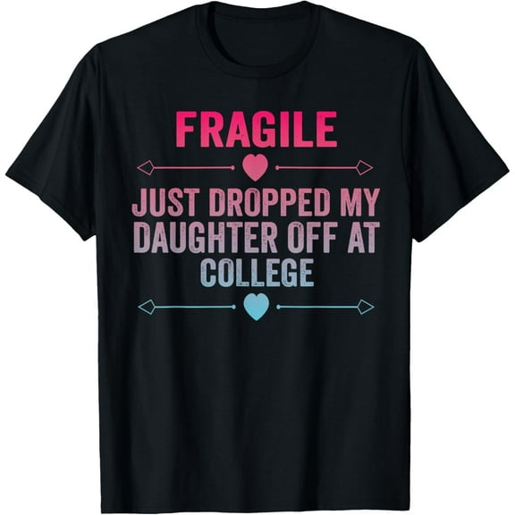Fragile I Just Dropped My Daughter Off At College Family Tee T-Shirt