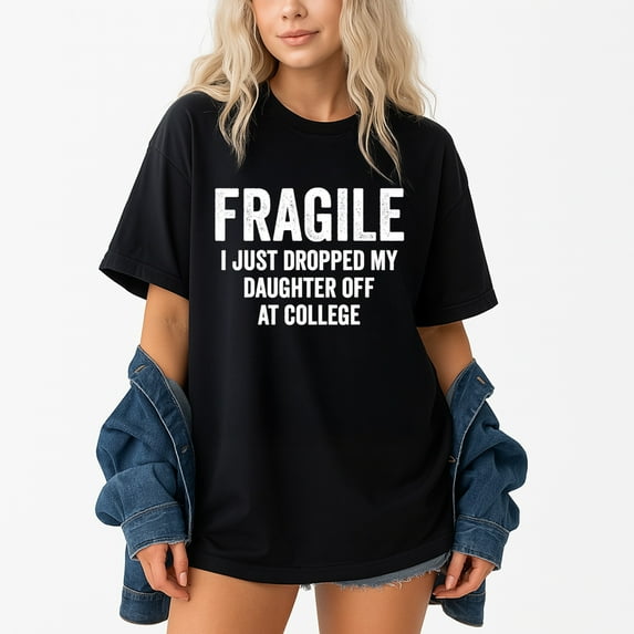 Fragile I Just Dropped My Daughter Off At College T-Shirt – Emotional Milestone Theme – Moms & Parents