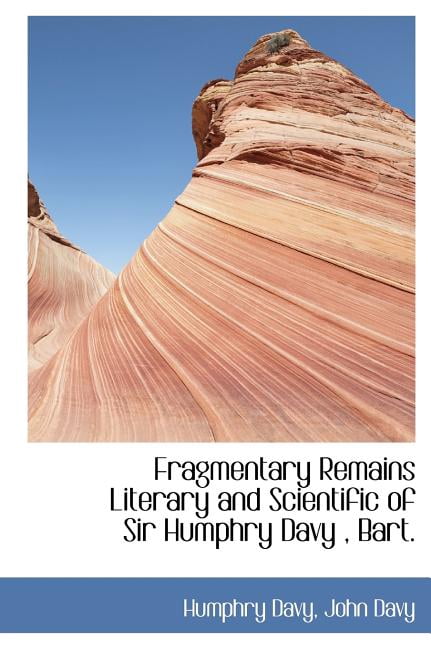 Fragmentary Remains Literary and Scientific of Sir Humphry Davy, Bart. (Hardcover)