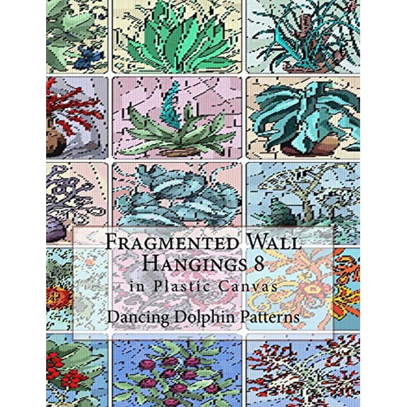 Fragmented Wall Hangings 8: in Plastic Canvas Fragmented Wall Hangings in Plastic Canvas Volume 8 Paperback 1981188428 9781981188420 Dancing Dolphin Patterns