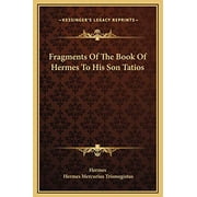 Fragments Of The Book Of Hermes To His Son Tatios Hardcover 1169202535 9781169202535 Hermes, Hermes Mercurius Trismegistus