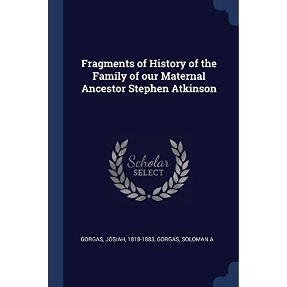 Fragments of History of the Family of our Maternal Ancestor Stephen Atkinson Paperback 1376918439 9781376918434 Gorgas Josiah 1818-1883, Gorgas Soloman A