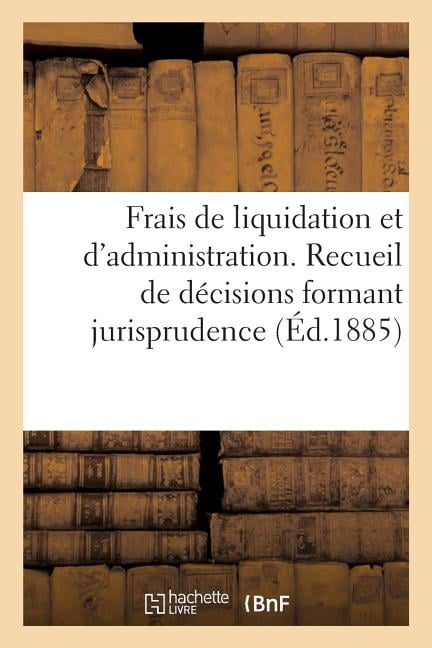Frais de Liquidation Et d'Administration. Recueil de Dcisions Formant Jurisprudence (Paperback)