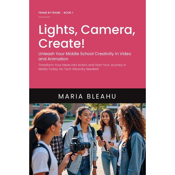 Frame by Frame Lights, Camera, Create! Unleash Your Middle School Creativity in Video and Animation: Transform Your Ideas into Action a, Book 1, (Paperback)