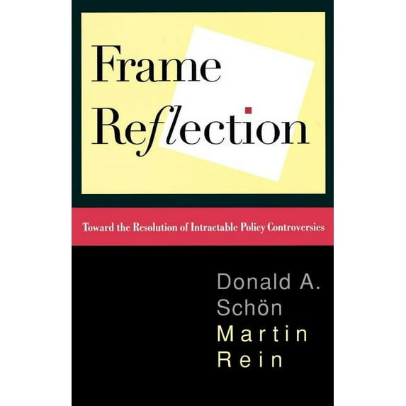 Frame Reflection: Toward the Resolution of Intractrable Policy Controversies, (Paperback)