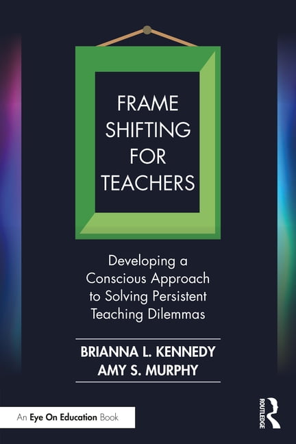 Frame Shifting for Teachers: Developing a Conscious Approach to Solving Persistent Teaching Dilemmas, (Paperback)